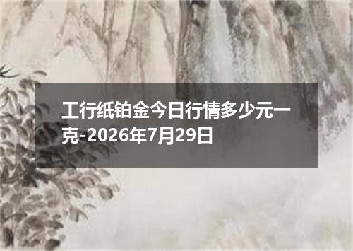 工行纸铂金今日行情多少元一克-2026年7月29日