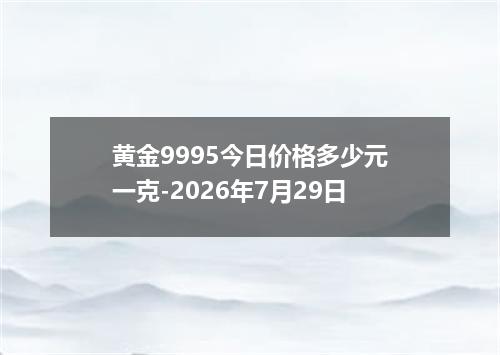 黄金9995今日价格多少元一克-2026年7月29日