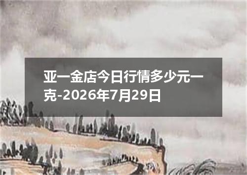 亚一金店今日行情多少元一克-2026年7月29日