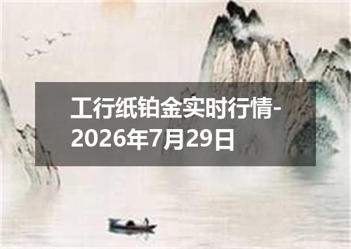 工行纸铂金实时行情-2026年7月29日