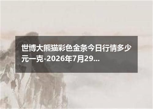 世博大熊猫彩色金条今日行情多少元一克-2026年7月29日