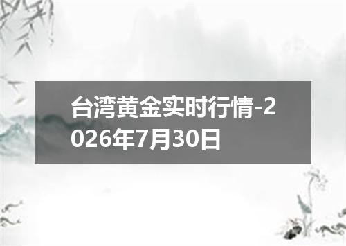 台湾黄金实时行情-2026年7月30日