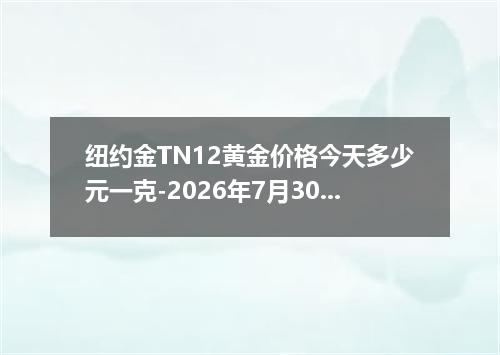 纽约金TN12黄金价格今天多少元一克-2026年7月30日