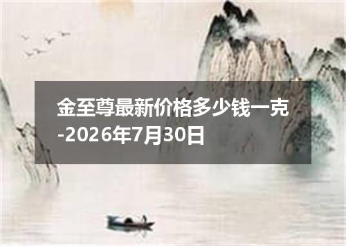 金至尊最新价格多少钱一克-2026年7月30日