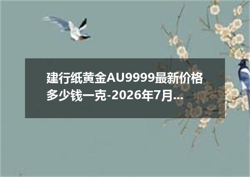 建行纸黄金AU9999最新价格多少钱一克-2026年7月30日