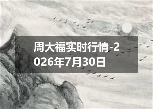 周大福实时行情-2026年7月30日