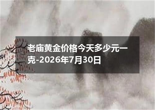 老庙黄金价格今天多少元一克-2026年7月30日