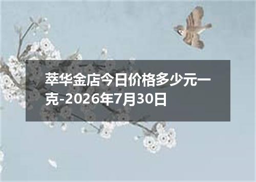 萃华金店今日价格多少元一克-2026年7月30日