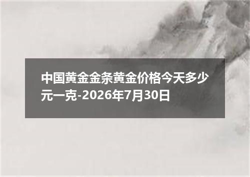 中国黄金金条黄金价格今天多少元一克-2026年7月30日