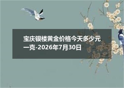 宝庆银楼黄金价格今天多少元一克-2026年7月30日
