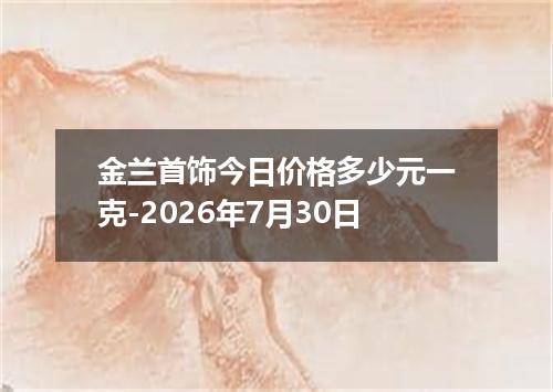 金兰首饰今日价格多少元一克-2026年7月30日