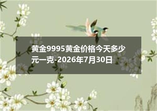 黄金9995黄金价格今天多少元一克-2026年7月30日