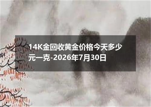 14K金回收黄金价格今天多少元一克-2026年7月30日