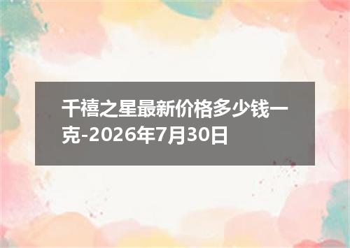 千禧之星最新价格多少钱一克-2026年7月30日