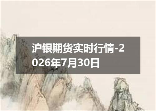 沪银期货实时行情-2026年7月30日