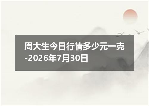 周大生今日行情多少元一克-2026年7月30日
