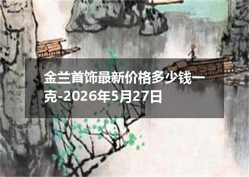 金兰首饰最新价格多少钱一克-2026年5月27日
