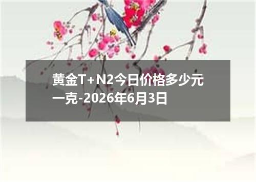 黄金T+N2今日价格多少元一克-2026年6月3日