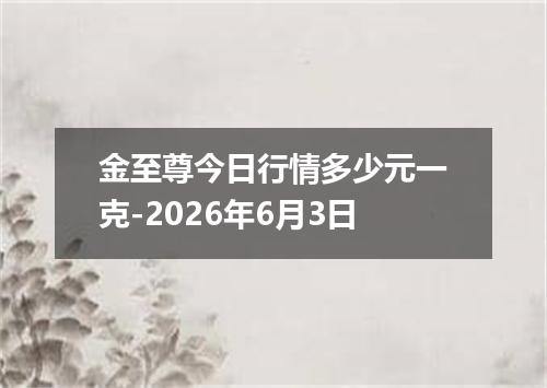 金至尊今日行情多少元一克-2026年6月3日