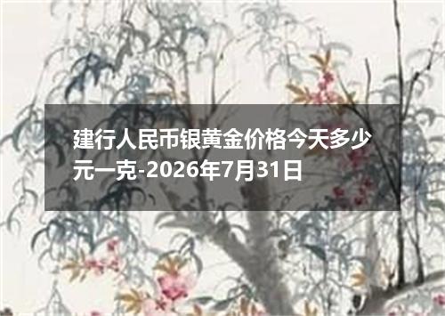 建行人民币银黄金价格今天多少元一克-2026年7月31日