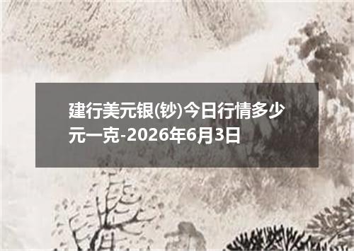 建行美元银(钞)今日行情多少元一克-2026年6月3日