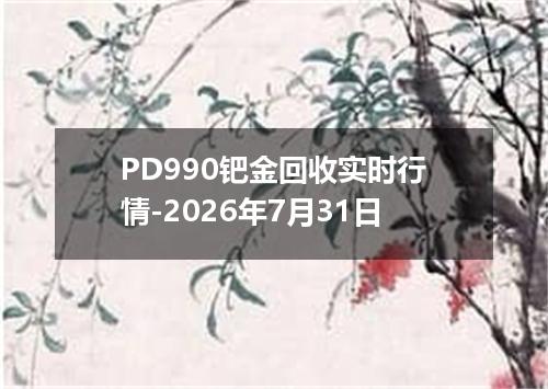 PD990钯金回收实时行情-2026年7月31日
