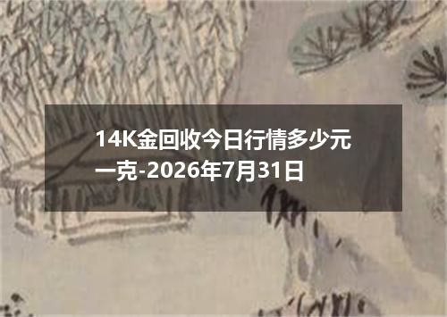 14K金回收今日行情多少元一克-2026年7月31日