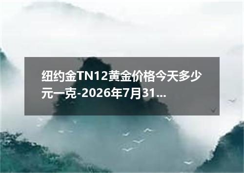纽约金TN12黄金价格今天多少元一克-2026年7月31日