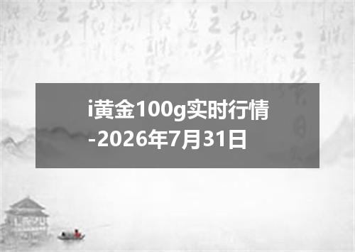 i黄金100g实时行情-2026年7月31日