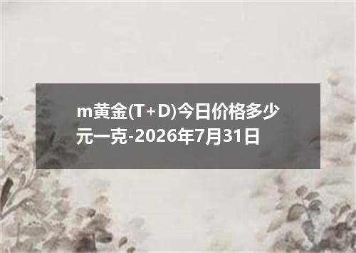 m黄金(T+D)今日价格多少元一克-2026年7月31日