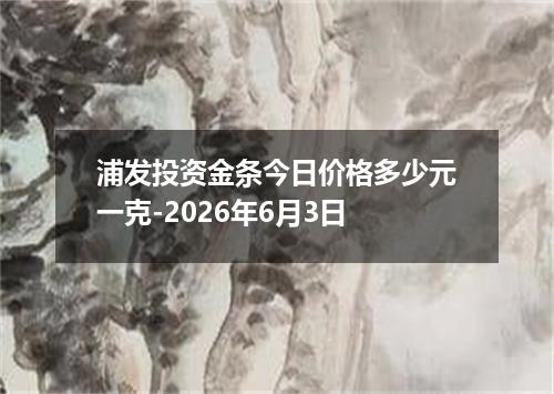 浦发投资金条今日价格多少元一克-2026年6月3日