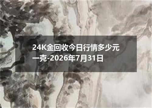24K金回收今日行情多少元一克-2026年7月31日