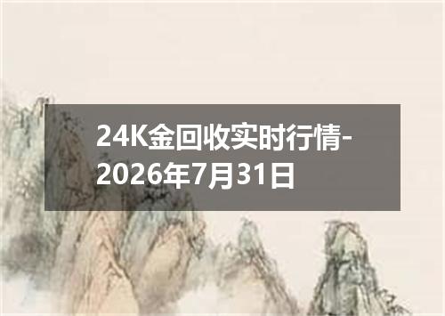 24K金回收实时行情-2026年7月31日