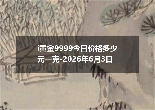 i黄金9999今日价格多少元一克-2026年6月3日