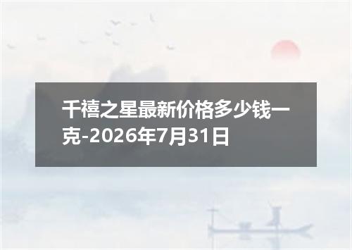 千禧之星最新价格多少钱一克-2026年7月31日