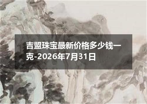 吉盟珠宝最新价格多少钱一克-2026年7月31日
