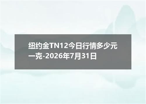 纽约金TN12今日行情多少元一克-2026年7月31日