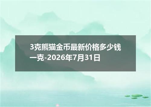3克熊猫金币最新价格多少钱一克-2026年7月31日