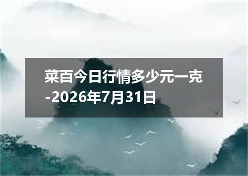 菜百今日行情多少元一克-2026年7月31日