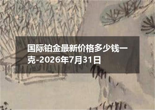 国际铂金最新价格多少钱一克-2026年7月31日