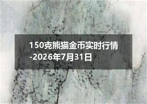 150克熊猫金币实时行情-2026年7月31日