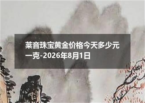 莱音珠宝黄金价格今天多少元一克-2026年8月1日