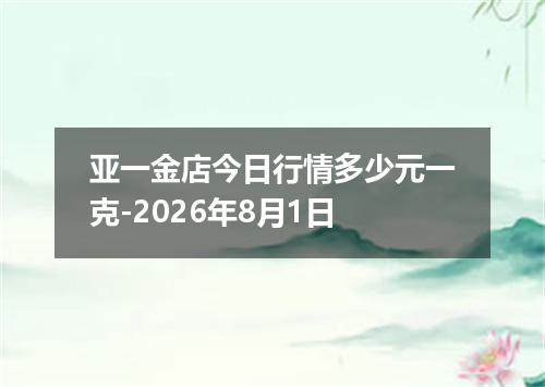 亚一金店今日行情多少元一克-2026年8月1日
