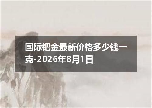 国际钯金最新价格多少钱一克-2026年8月1日