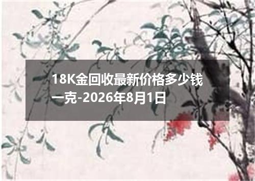 18K金回收最新价格多少钱一克-2026年8月1日
