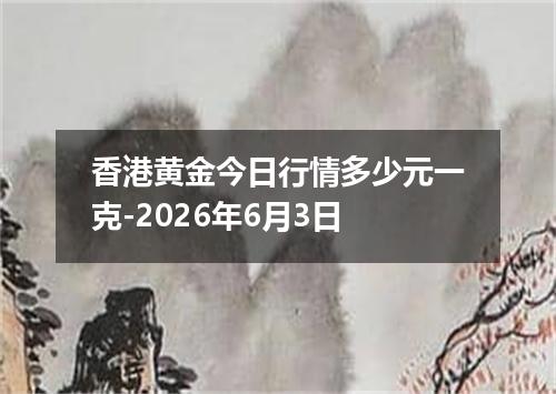 香港黄金今日行情多少元一克-2026年6月3日