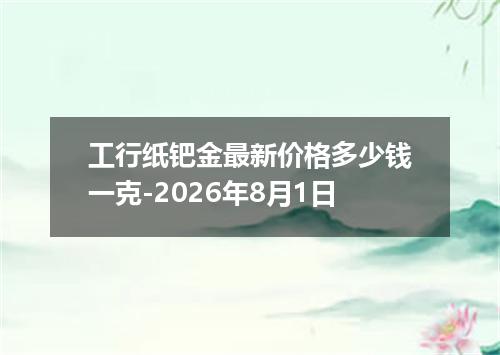 工行纸钯金最新价格多少钱一克-2026年8月1日