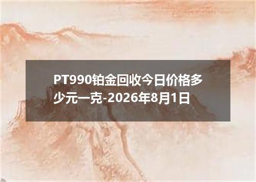 PT990铂金回收今日价格多少元一克-2026年8月1日