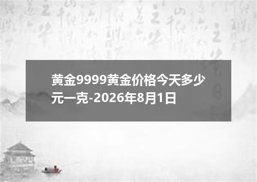 黄金9999黄金价格今天多少元一克-2026年8月1日