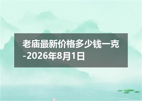 老庙最新价格多少钱一克-2026年8月1日